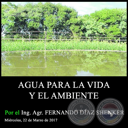 AGUA PARA LA VIDA Y EL AMBIENTE - Ing. Agr. FERNANDO DÍAZ SHENKER - Miércoles, 22 de Marzo de 2017
